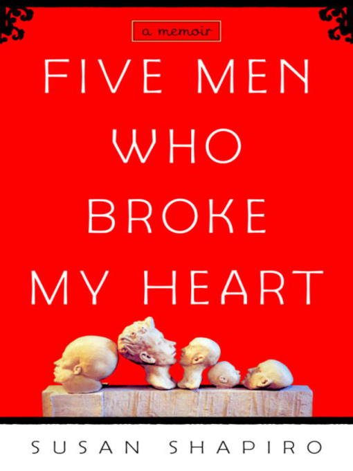 Title details for Five Men Who Broke My Heart by Susan Shapiro - Available